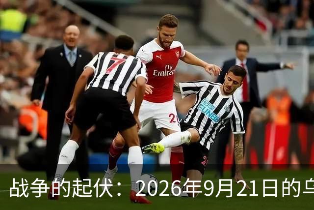 战争的起伏：2026年9月21日的乌克兰前线风云