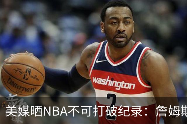 美媒晒NBA不可打破纪录：詹姆斯5万分 拉塞尔11冠&大帅单场100分