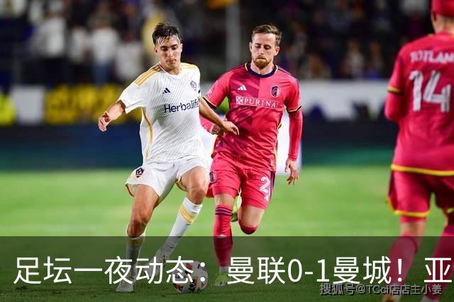 足坛一夜动态：曼联0-1曼城！亚马尔双响巴萨4-2 拜仁2-1尤文2-3